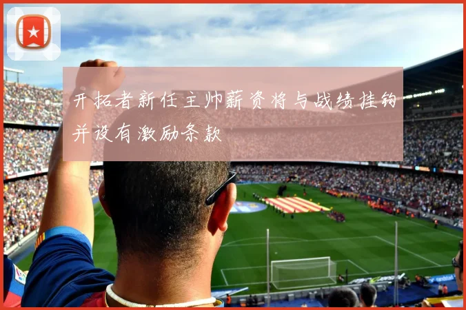 开拓者新任主帅薪资将与战绩挂钩并设有激励条款