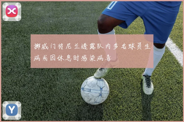 挪威门将尼兰透露队内多名球员生病或因休息时感染病毒